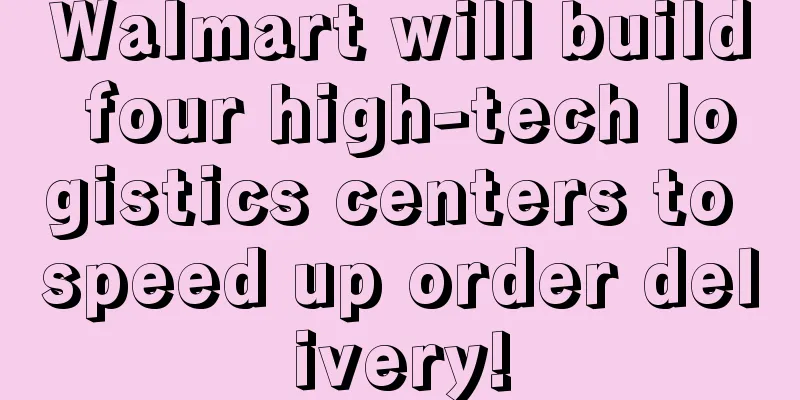Walmart will build four high-tech logistics centers to speed up order delivery!