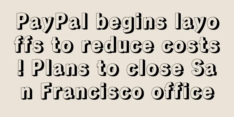 PayPal begins layoffs to reduce costs! Plans to close San Francisco office