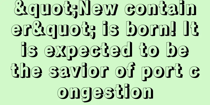 "New container" is born! It is expected to be the savior of port congestion