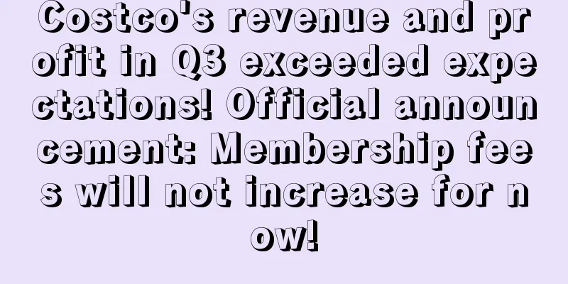 Costco's revenue and profit in Q3 exceeded expectations! Official announcement: Membership fees will not increase for now!