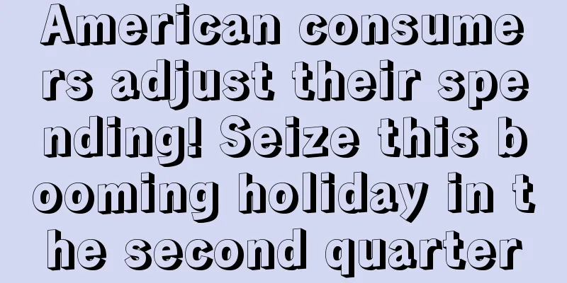 American consumers adjust their spending! Seize this booming holiday in the second quarter
