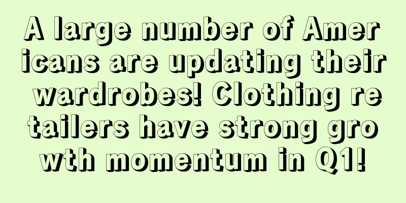 A large number of Americans are updating their wardrobes! Clothing retailers have strong growth momentum in Q1!