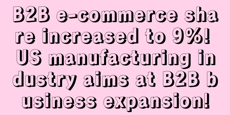 B2B e-commerce share increased to 9%! US manufacturing industry aims at B2B business expansion!