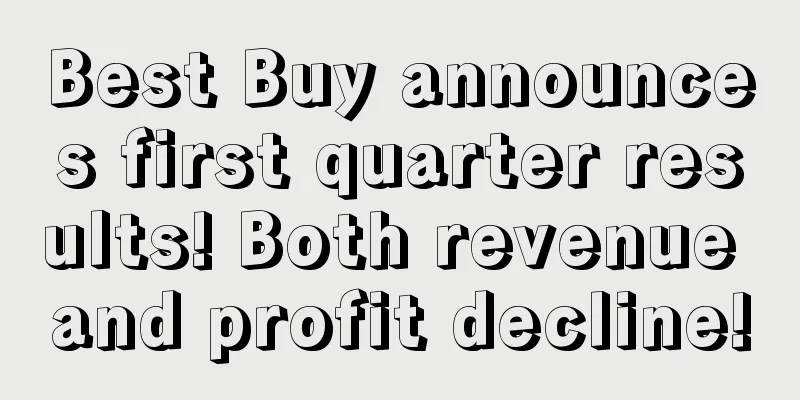 Best Buy announces first quarter results! Both revenue and profit decline!