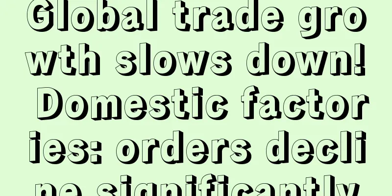 Global trade growth slows down! Domestic factories: orders decline significantly