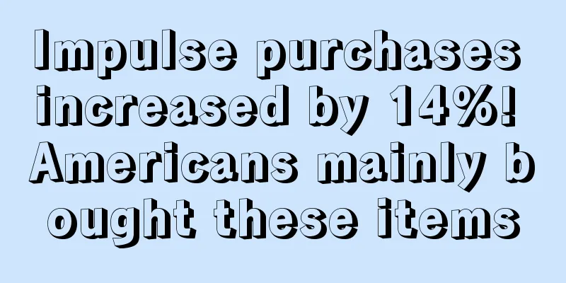 Impulse purchases increased by 14%! Americans mainly bought these items