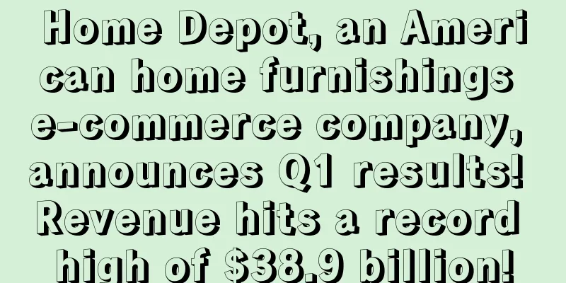 Home Depot, an American home furnishings e-commerce company, announces Q1 results! Revenue hits a record high of $38.9 billion!