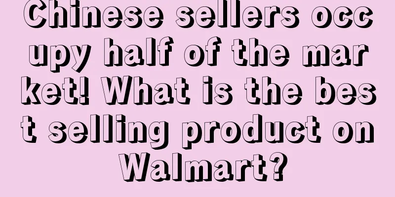 Chinese sellers occupy half of the market! What is the best selling product on Walmart?