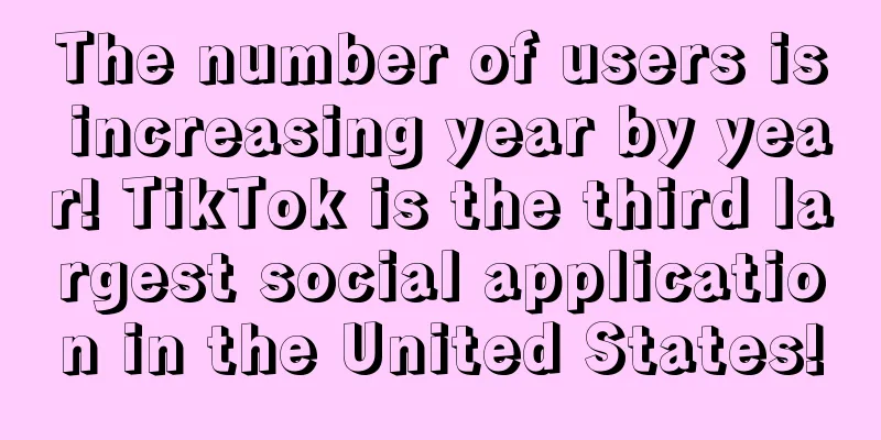 The number of users is increasing year by year! TikTok is the third largest social application in the United States!