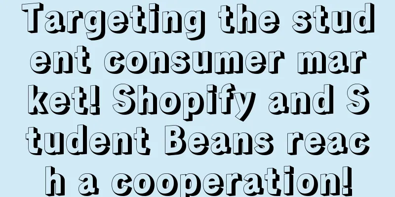 Targeting the student consumer market! Shopify and Student Beans reach a cooperation!