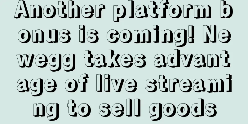 Another platform bonus is coming! Newegg takes advantage of live streaming to sell goods