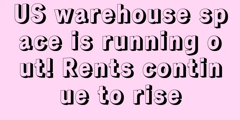 US warehouse space is running out! Rents continue to rise