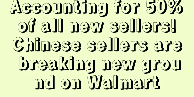 Accounting for 50% of all new sellers! Chinese sellers are breaking new ground on Walmart