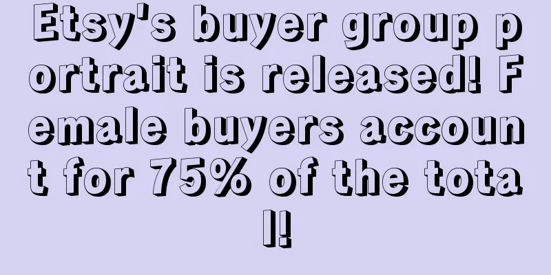 Etsy's buyer group portrait is released! Female buyers account for 75% of the total!