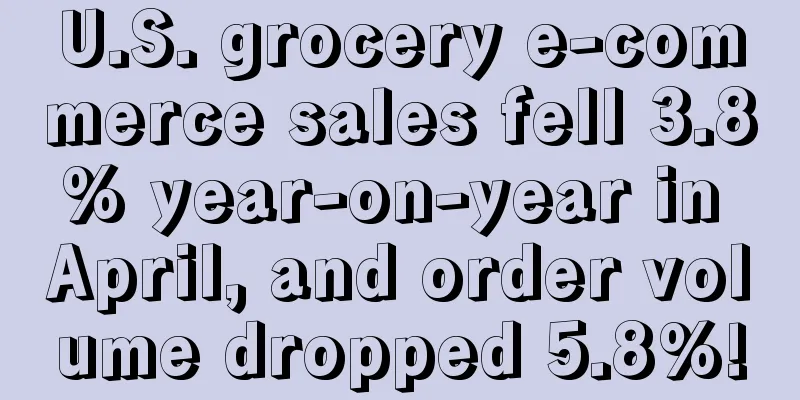 U.S. grocery e-commerce sales fell 3.8% year-on-year in April, and order volume dropped 5.8%!