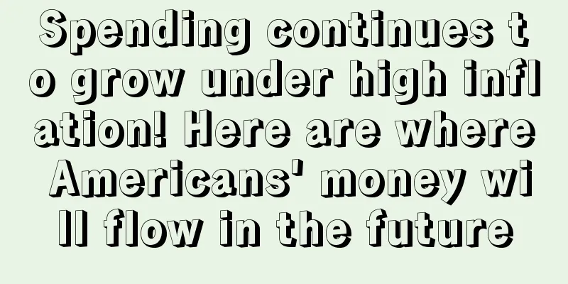 Spending continues to grow under high inflation! Here are where Americans' money will flow in the future