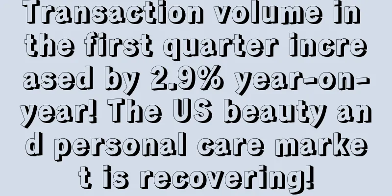 Transaction volume in the first quarter increased by 2.9% year-on-year! The US beauty and personal care market is recovering!