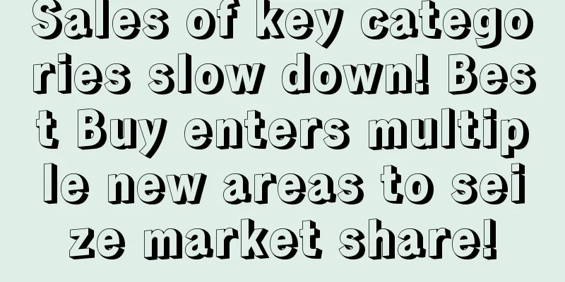 Sales of key categories slow down! Best Buy enters multiple new areas to seize market share!