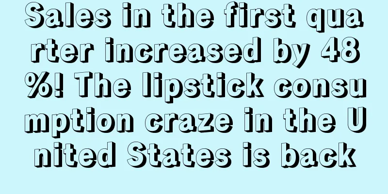 Sales in the first quarter increased by 48%! The lipstick consumption craze in the United States is back