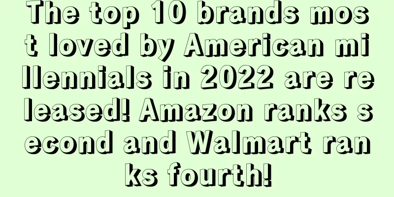 The top 10 brands most loved by American millennials in 2022 are released! Amazon ranks second and Walmart ranks fourth!