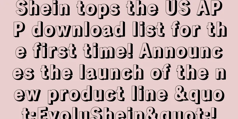 Shein tops the US APP download list for the first time! Announces the launch of the new product line "EvoluShein"!