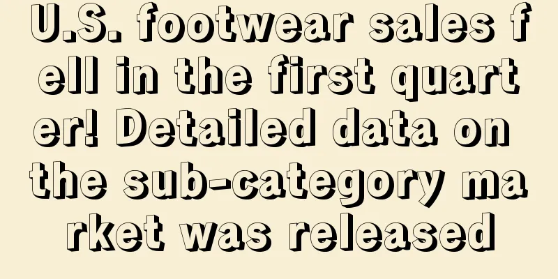 U.S. footwear sales fell in the first quarter! Detailed data on the sub-category market was released