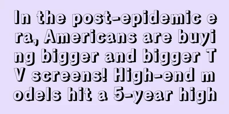 In the post-epidemic era, Americans are buying bigger and bigger TV screens! High-end models hit a 5-year high