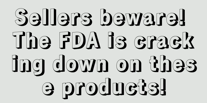 Sellers beware! The FDA is cracking down on these products!