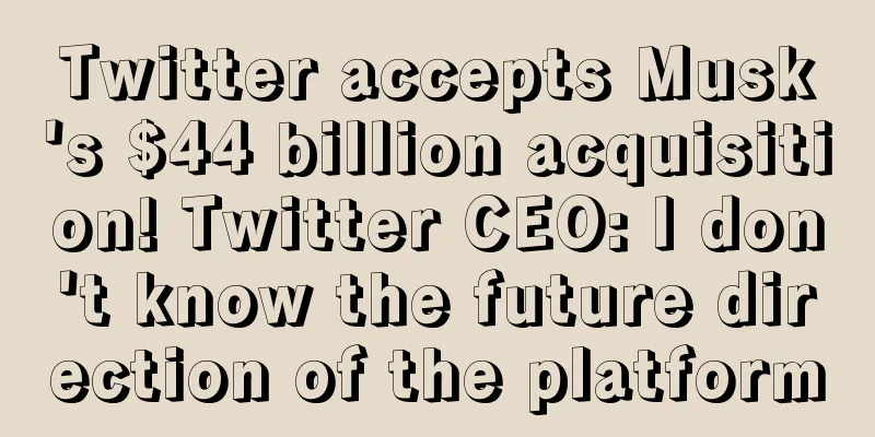 Twitter accepts Musk's $44 billion acquisition! Twitter CEO: I don't know the future direction of the platform