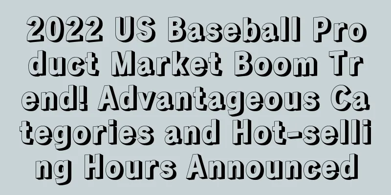2022 US Baseball Product Market Boom Trend! Advantageous Categories and Hot-selling Hours Announced