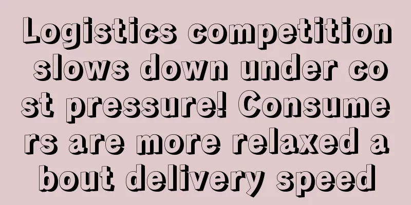 Logistics competition slows down under cost pressure! Consumers are more relaxed about delivery speed