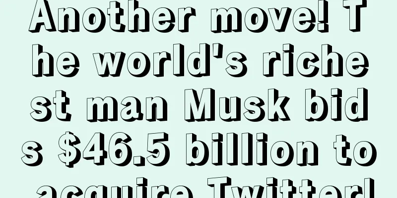 Another move! The world's richest man Musk bids $46.5 billion to acquire Twitter!