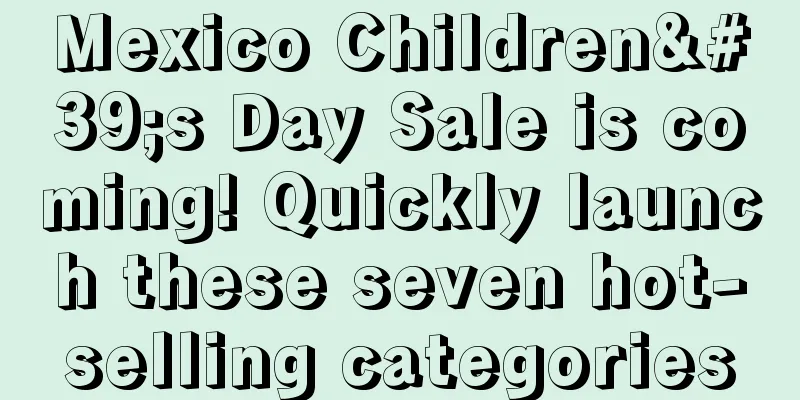 Mexico Children's Day Sale is coming! Quickly launch these seven hot-selling categories