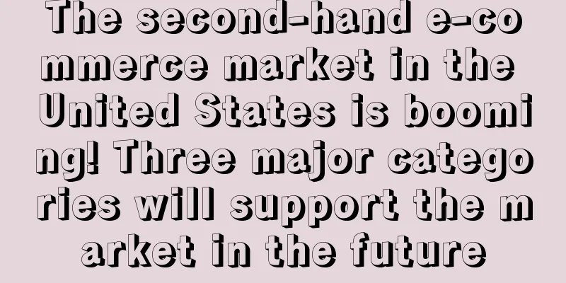 The second-hand e-commerce market in the United States is booming! Three major categories will support the market in the future