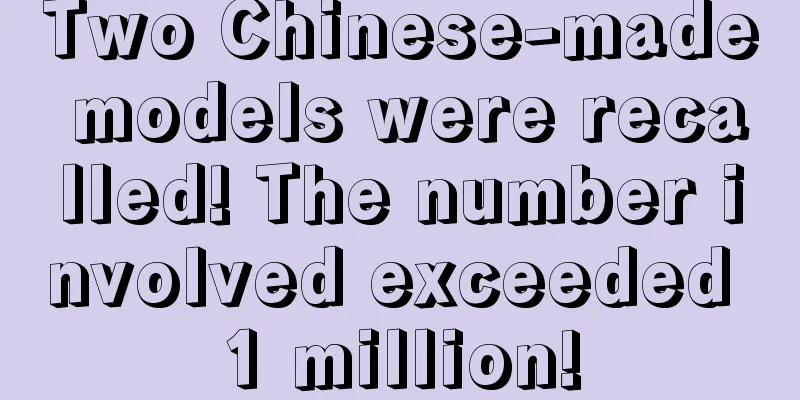 Two Chinese-made models were recalled! The number involved exceeded 1 million!