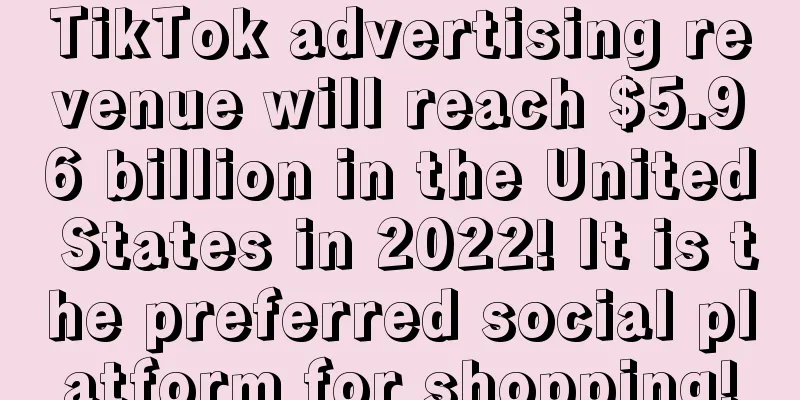 TikTok advertising revenue will reach $5.96 billion in the United States in 2022! It is the preferred social platform for shopping!