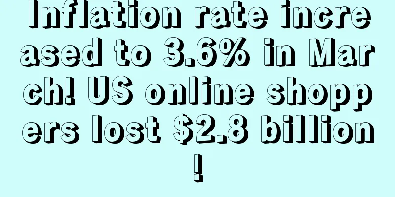 Inflation rate increased to 3.6% in March! US online shoppers lost $2.8 billion!