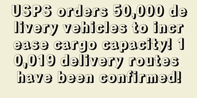 USPS orders 50,000 delivery vehicles to increase cargo capacity! 10,019 delivery routes have been confirmed!