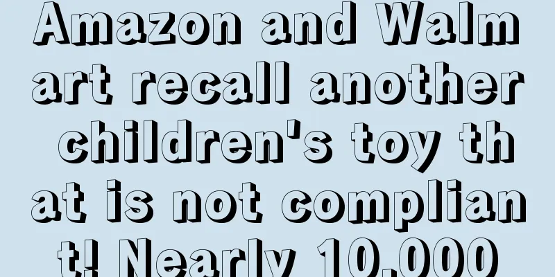 Amazon and Walmart recall another children's toy that is not compliant! Nearly 10,000