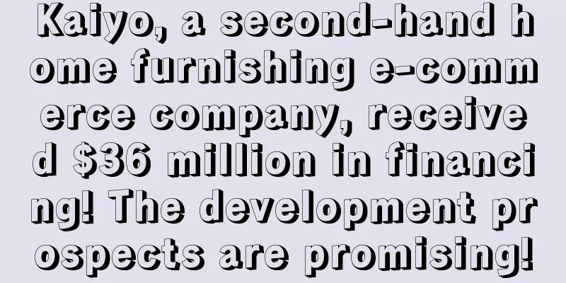 Kaiyo, a second-hand home furnishing e-commerce company, received $36 million in financing! The development prospects are promising!