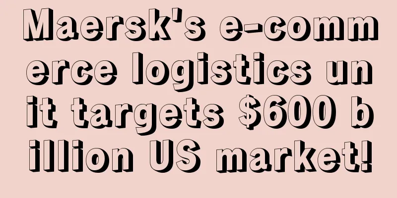 Maersk's e-commerce logistics unit targets $600 billion US market!