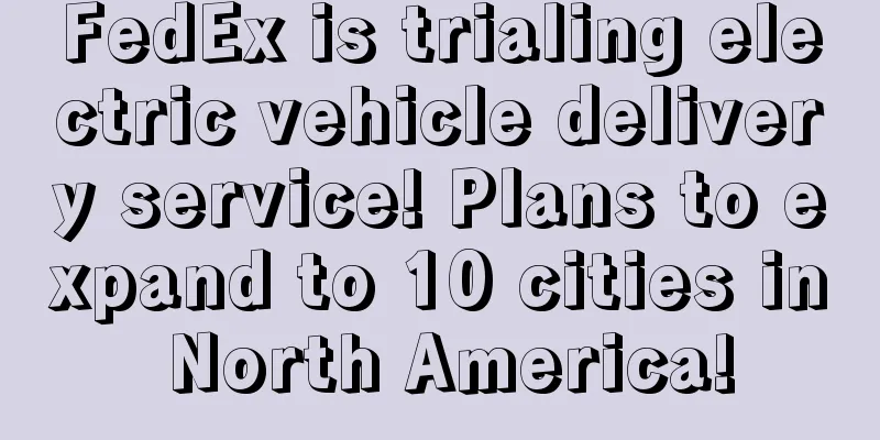 FedEx is trialing electric vehicle delivery service! Plans to expand to 10 cities in North America!