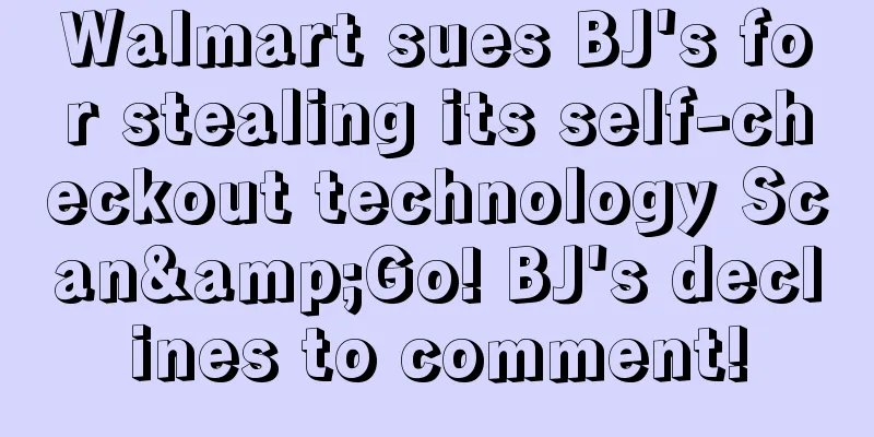 Walmart sues BJ's for stealing its self-checkout technology Scan&Go! BJ's declines to comment!