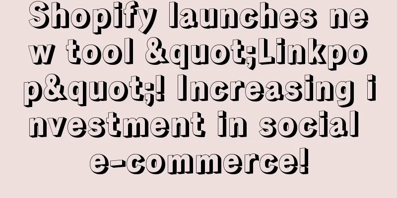Shopify launches new tool "Linkpop"! Increasing investment in social e-commerce!