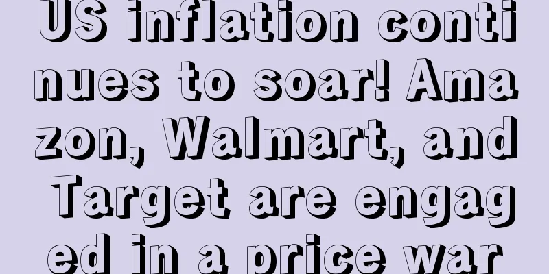 US inflation continues to soar! Amazon, Walmart, and Target are engaged in a price war