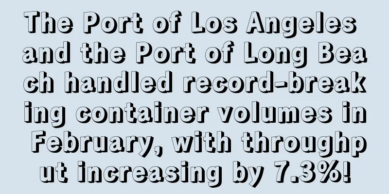 The Port of Los Angeles and the Port of Long Beach handled record-breaking container volumes in February, with throughput increasing by 7.3%!
