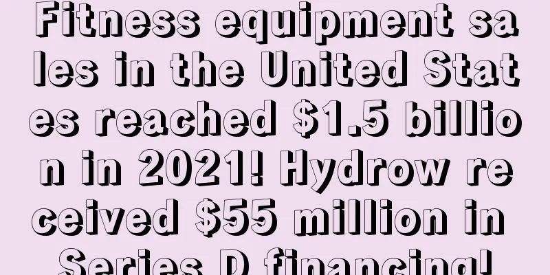 Fitness equipment sales in the United States reached $1.5 billion in 2021! Hydrow received $55 million in Series D financing!