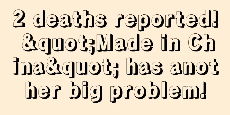 2 deaths reported! "Made in China" has another big problem!