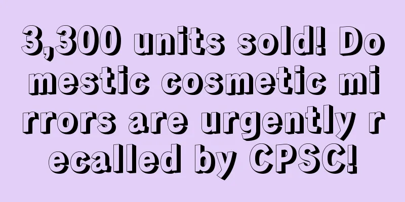3,300 units sold! Domestic cosmetic mirrors are urgently recalled by CPSC!