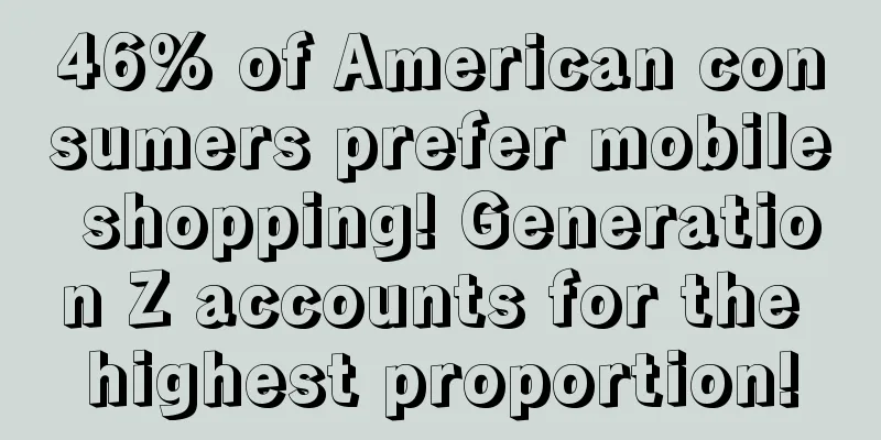 46% of American consumers prefer mobile shopping! Generation Z accounts for the highest proportion!